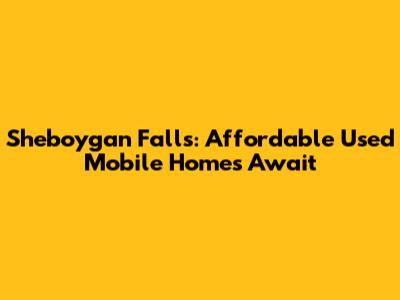 Sheboygan Falls: Affordable Used Mobile Homes Await