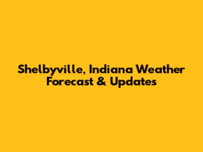 Shelbyville, Indiana Weather Forecast & Updates