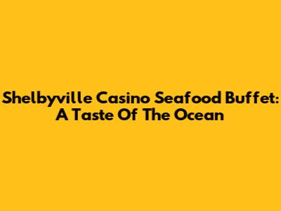 Shelbyville Casino Seafood Buffet: A Taste Of The Ocean