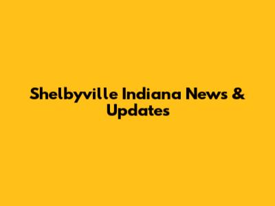 Shelbyville Indiana News & Updates