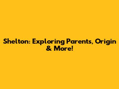 Shelton: Exploring Parents, Origin & More!