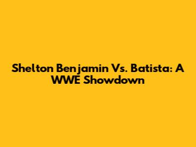Shelton Benjamin Vs. Batista: A WWE Showdown