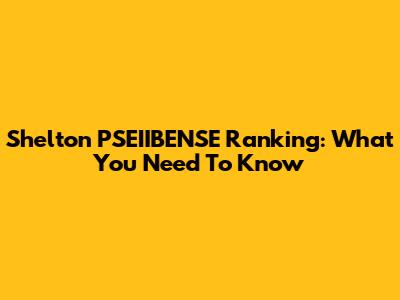 Shelton PSEIIBENSE Ranking: What You Need To Know