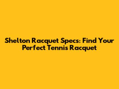 Shelton Racquet Specs: Find Your Perfect Tennis Racquet