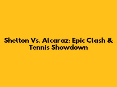 Shelton Vs. Alcaraz: Epic Clash & Tennis Showdown