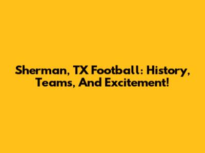Sherman, TX Football: History, Teams, And Excitement!