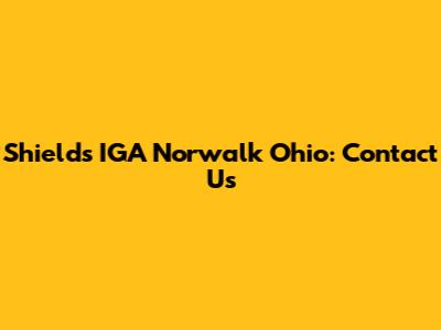 Shields IGA Norwalk Ohio: Contact Us
