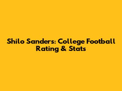 Shilo Sanders: College Football Rating & Stats