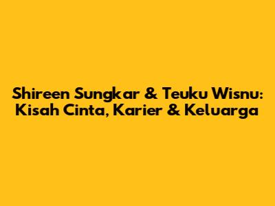 Shireen Sungkar & Teuku Wisnu: Kisah Cinta, Karier & Keluarga