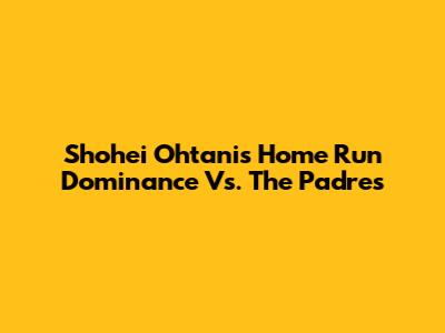 Shohei Ohtani's Home Run Dominance Vs. The Padres