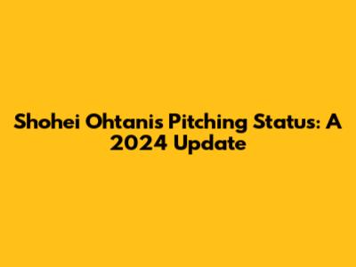 Shohei Ohtani's Pitching Status: A 2024 Update