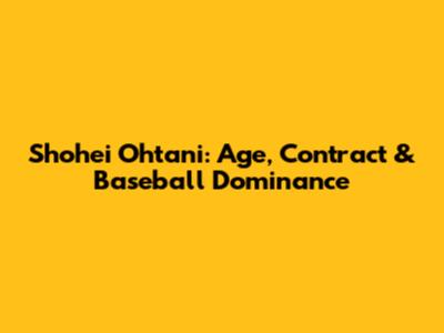 Shohei Ohtani: Age, Contract & Baseball Dominance