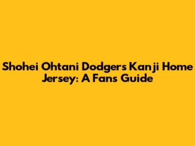 Shohei Ohtani Dodgers Kanji Home Jersey: A Fan's Guide