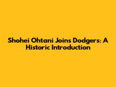 Shohei Ohtani Joins Dodgers: A Historic Introduction