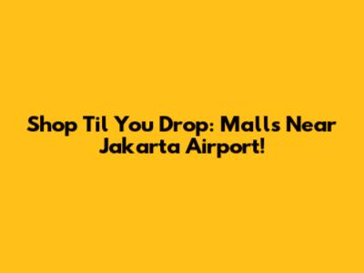 Shop 'Til You Drop: Malls Near Jakarta Airport!