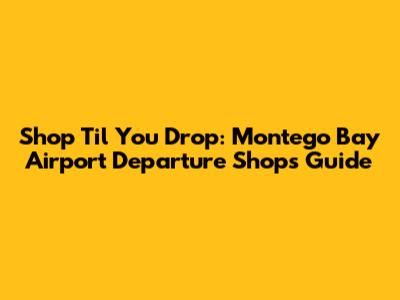 Shop 'Til You Drop: Montego Bay Airport Departure Shops Guide