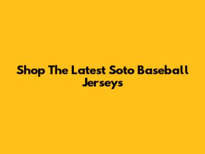 Shop The Latest Soto Baseball Jerseys