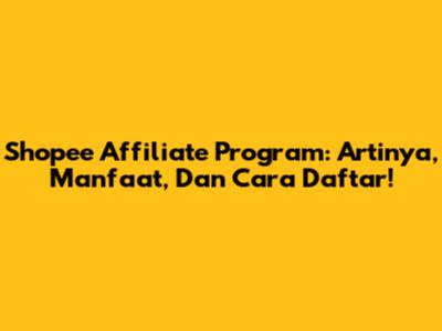 Shopee Affiliate Program: Artinya, Manfaat, Dan Cara Daftar!