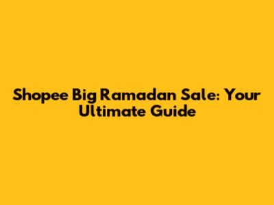 Shopee Big Ramadan Sale: Your Ultimate Guide