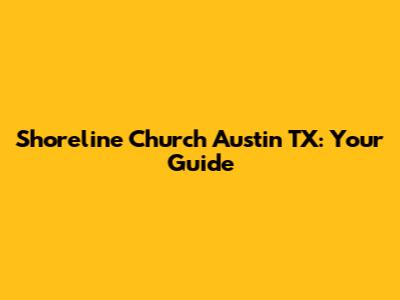 Shoreline Church Austin TX: Your Guide