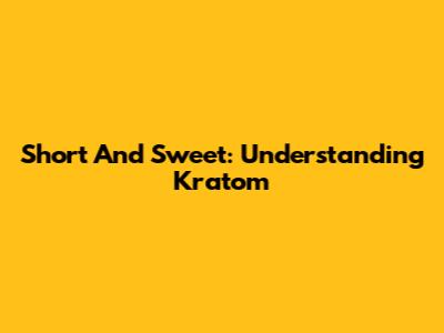 Short And Sweet: Understanding Kratom