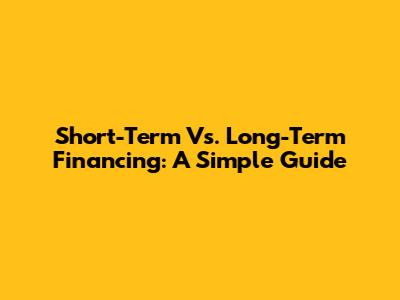 Short-Term Vs. Long-Term Financing: A Simple Guide
