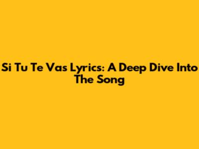 Si Tu Te Vas Lyrics: A Deep Dive Into The Song