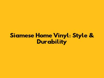Siamese Home Vinyl: Style & Durability