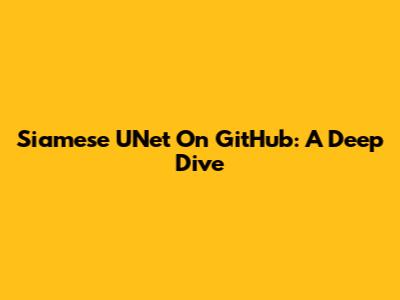 Siamese UNet On GitHub: A Deep Dive