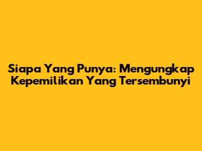 Siapa Yang Punya: Mengungkap Kepemilikan Yang Tersembunyi