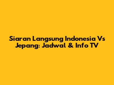 Siaran Langsung Indonesia Vs Jepang: Jadwal & Info TV