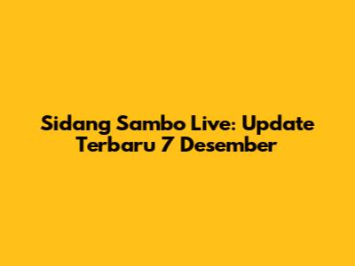 Sidang Sambo Live: Update Terbaru 7 Desember