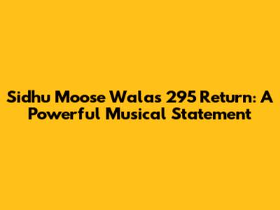 Sidhu Moose Wala's 295 Return: A Powerful Musical Statement
