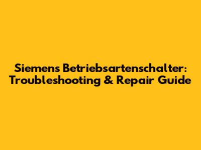 Siemens Betriebsartenschalter: Troubleshooting & Repair Guide
