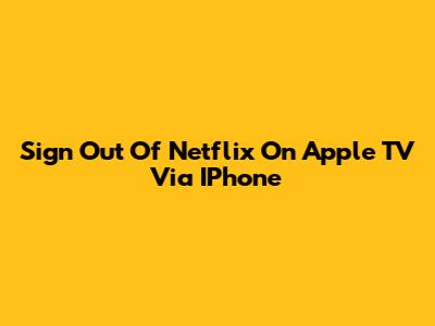 Sign Out Of Netflix On Apple TV Via IPhone
