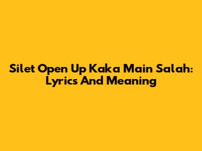 Silet Open Up Kaka Main Salah: Lyrics And Meaning