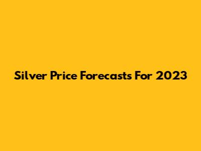 Silver Price Forecasts For 2023