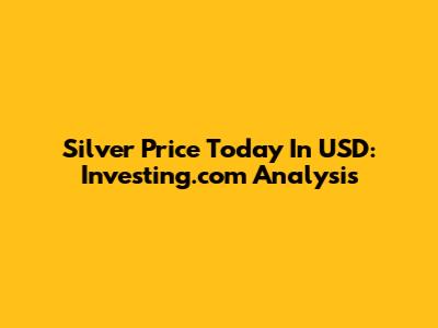 Silver Price Today In USD: Investing.com Analysis