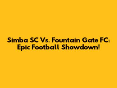 Simba SC Vs. Fountain Gate FC: Epic Football Showdown!