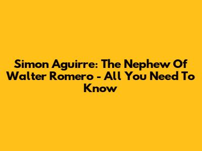Simon Aguirre: The Nephew Of Walter Romero - All You Need To Know
