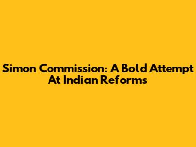Simon Commission: A Bold Attempt At Indian Reforms