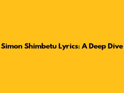 Simon Shimbetu Lyrics: A Deep Dive