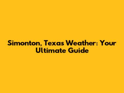 Simonton, Texas Weather: Your Ultimate Guide