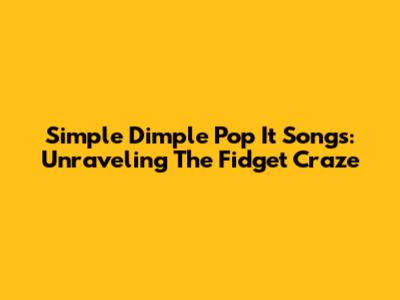 Simple Dimple Pop It Songs: Unraveling The Fidget Craze
