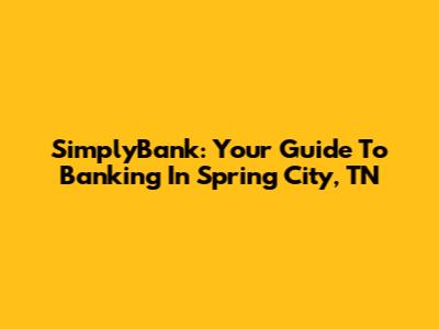 SimplyBank: Your Guide To Banking In Spring City, TN