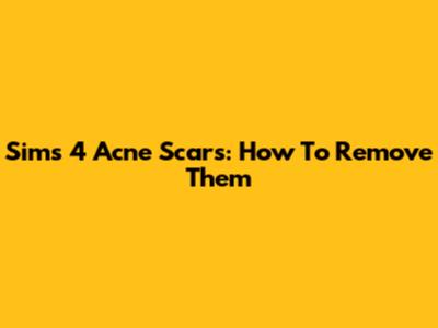 Sims 4 Acne Scars: How To Remove Them