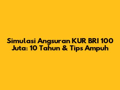 Simulasi Angsuran KUR BRI 100 Juta: 10 Tahun & Tips Ampuh