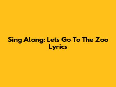 Sing Along: "Let's Go To The Zoo" Lyrics
