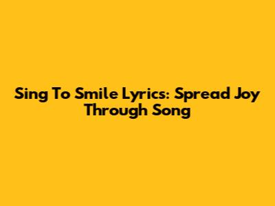 Sing To Smile Lyrics: Spread Joy Through Song