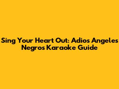 Sing Your Heart Out: Adios Angeles Negros Karaoke Guide